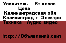 Усилитель 100Вт класс D › Цена ­ 1 200 - Калининградская обл., Калининград г. Электро-Техника » Аудио-видео   